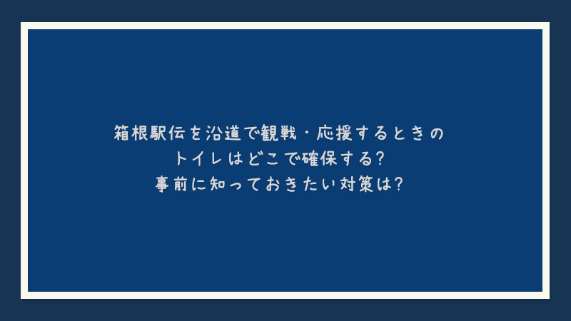 箱根駅伝を沿道で観戦・応援するときのトイレはどこで確保する？事前に知っておきたい対策は？